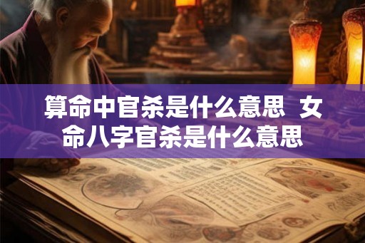 算命中官杀是什么意思  女命八字官杀是什么意思
