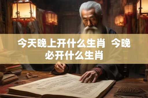 今天晚上开什么生肖  今晚必开什么生肖