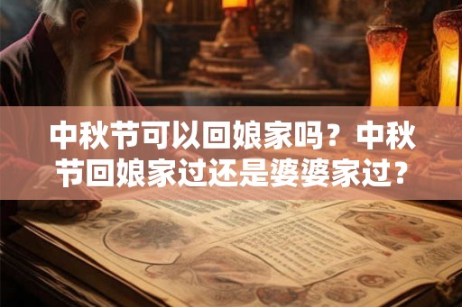 中秋节可以回娘家吗？中秋节回娘家过还是婆婆家过？