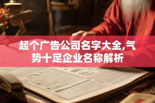 起个广告公司名字大全,气势十足企业名称解析 起个广告公司名字大全,气势十足企业名称解析