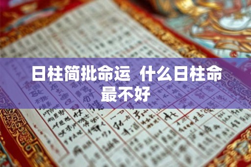 日柱简批命运 什么日柱命最不好 日柱简批命运 什么日柱命最不好