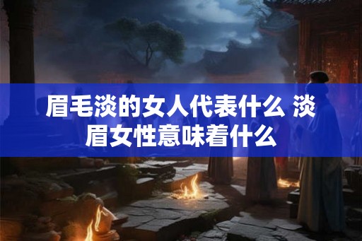 眉毛淡的女人代表什么 淡眉女性意味着什么