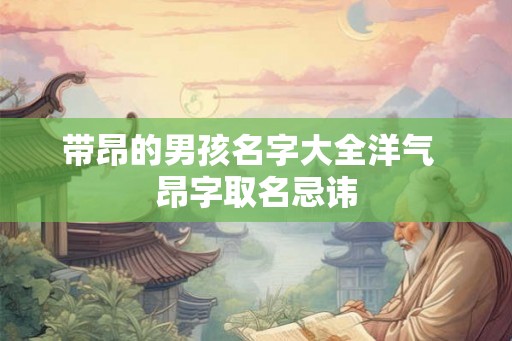 带昂的男孩名字大全洋气  昂字取名忌讳