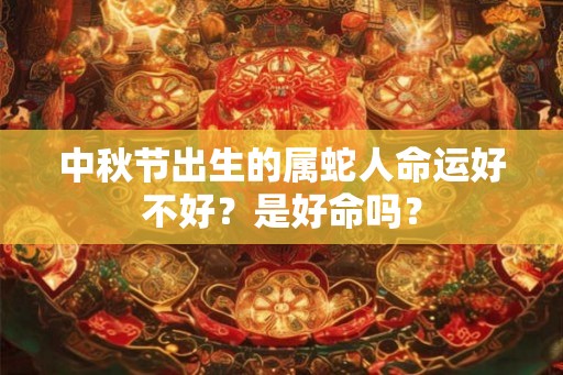 中秋节出生的属蛇人命运好不好？是好命吗？
