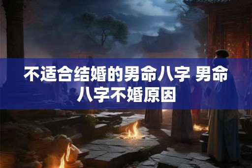 不适合结婚的男命八字 男命八字不婚原因