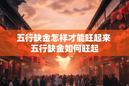 五行缺金怎样才能旺起来 五行缺金如何旺起 五行缺金怎样才能旺起来 五行缺金如何旺起