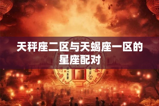天秤座二区与天蝎座一区的星座配对