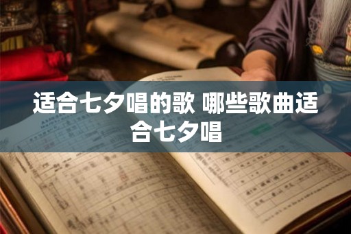 适合七夕唱的歌 哪些歌曲适合七夕唱