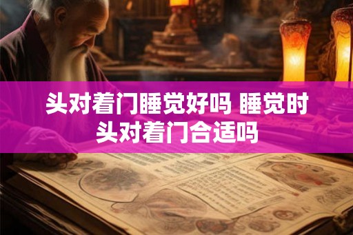 头对着门睡觉好吗 睡觉时头对着门合适吗