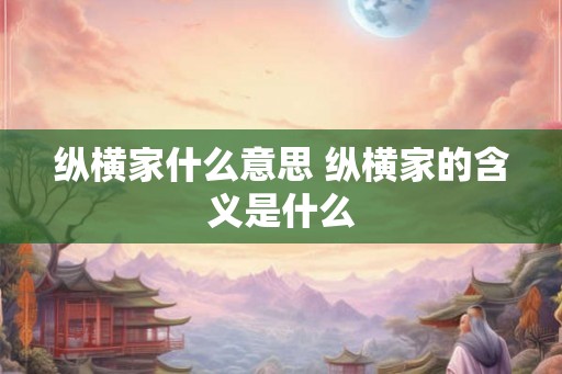 纵横家什么意思 纵横家的含义是什么