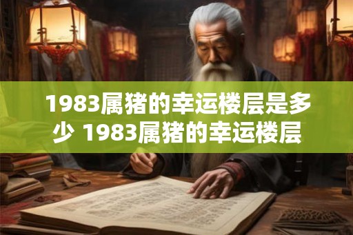 1983属猪的幸运楼层是多少 1983属猪的幸运楼层