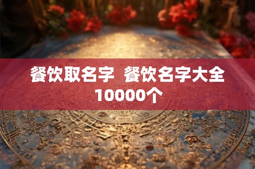餐饮取名字  餐饮名字大全10000个