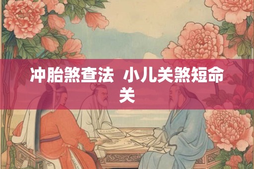冲胎煞查法  小儿关煞短命关