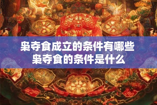 枭夺食成立的条件有哪些 枭夺食的条件是什么 枭夺食成立的条件有哪些 枭夺食的条件是什么