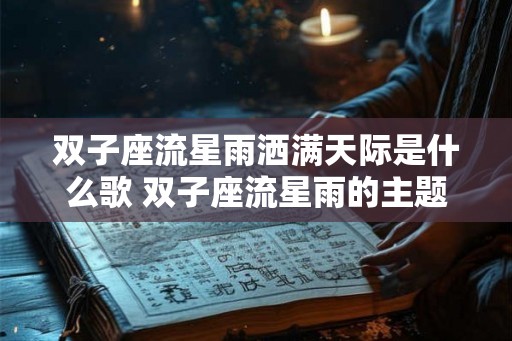 双子座流星雨洒满天际是什么歌 双子座流星雨的主题曲是