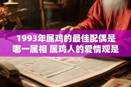 1993年属鸡的最佳配偶是哪一属相 属鸡人的爱情观是什么样