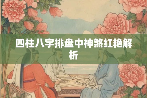 四柱八字排盘中神煞红艳解析