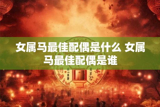 女属马最佳配偶是什么 女属马最佳配偶是谁