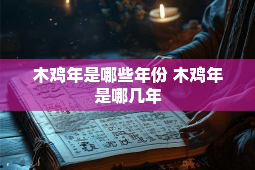 木鸡年是哪些年份 木鸡年是哪几年