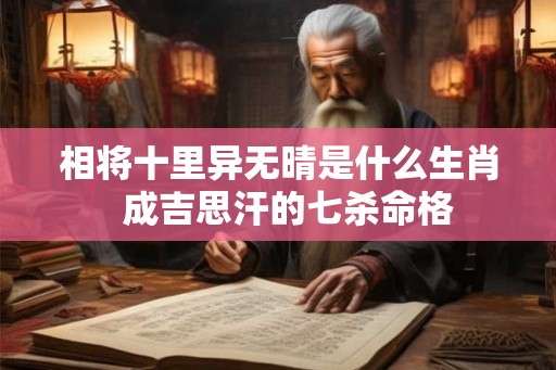 相将十里异无晴是什么生肖  成吉思汗的七杀命格