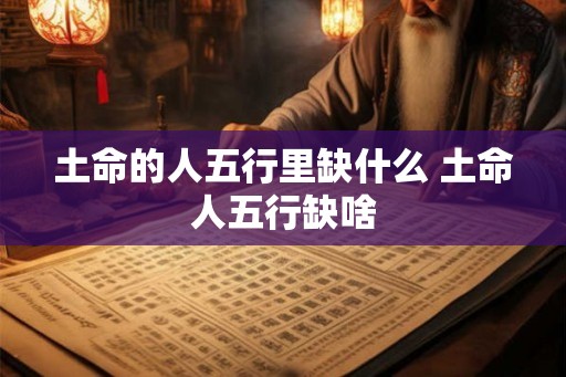 土命的人五行里缺什么 土命人五行缺啥