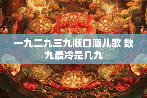 一九二九三九顺口溜儿歌 数九最冷是几九