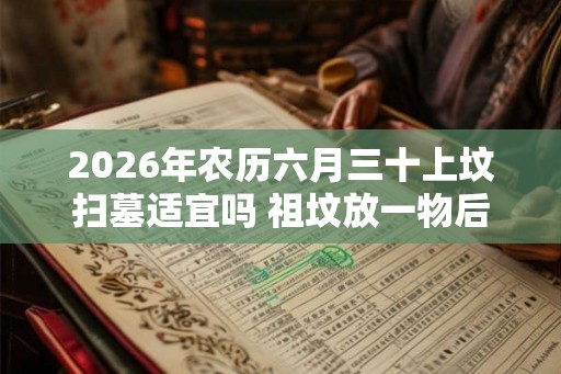 2026年农历六月三十上坟扫墓适宜吗 祖坟放一物后代富贵