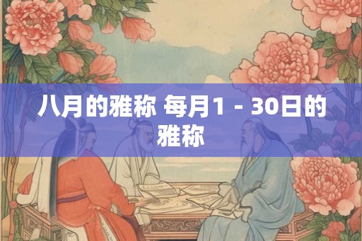 八月的雅称 每月1-30日的雅称 八月的雅称 每月1-30日的雅称