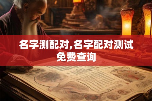 名字测配对,名字配对测试免费查询