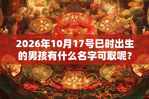 2026年10月17号巳时出生的男孩有什么名字可取呢？