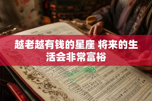 越老越有钱的星座 将来的生活会非常富裕