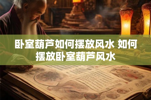 卧室葫芦如何摆放风水 如何摆放卧室葫芦风水