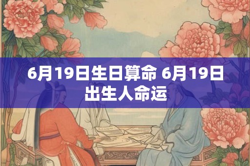 6月19日生日算命 6月19日出生人命运