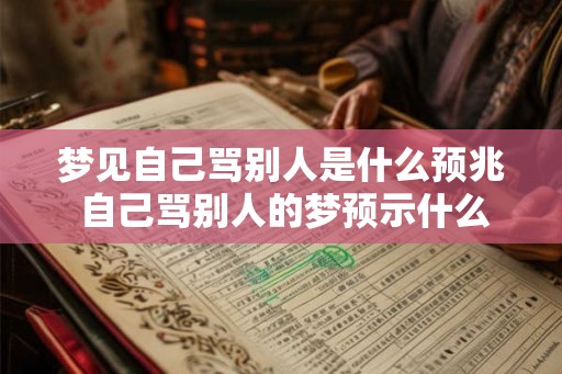 梦见自己骂别人是什么预兆 自己骂别人的梦预示什么 梦见自己骂别人是什么预兆 自己骂别人的梦预示什么
