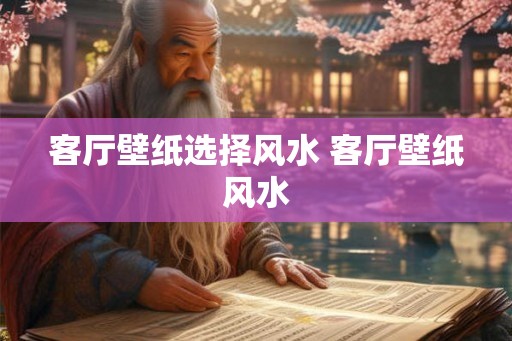 客厅壁纸选择风水 客厅壁纸风水