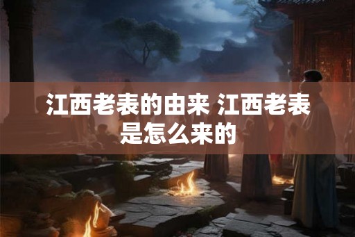 江西老表的由来 江西老表是怎么来的