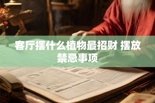 客厅摆什么植物最招财 摆放禁忌事项