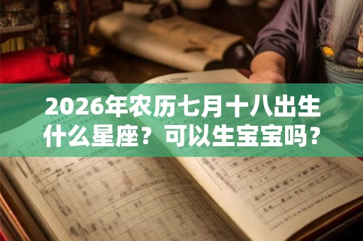 2026年农历七月十八出生什么星座？可以生宝宝吗？