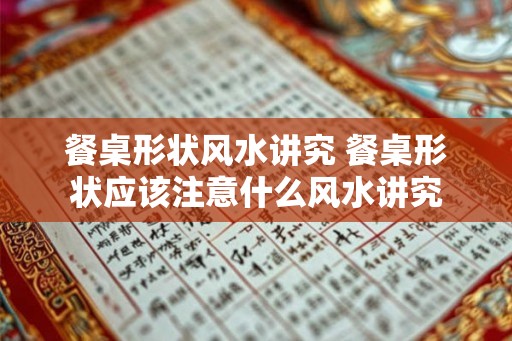 餐桌形状风水讲究 餐桌形状应该注意什么风水讲究