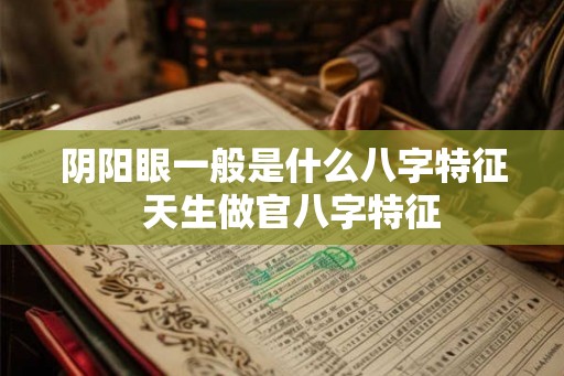 阴阳眼一般是什么八字特征  天生做官八字特征