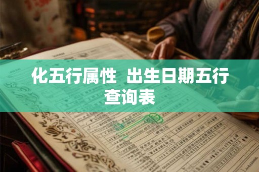 化五行属性 出生日期五行查询表 化五行属性 出生日期五行查询表