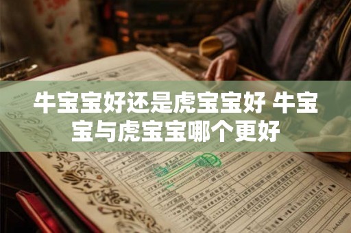 牛宝宝好还是虎宝宝好 牛宝宝与虎宝宝哪个更好