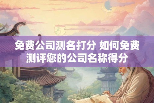 免费公司测名打分 如何免费测评您的公司名称得分