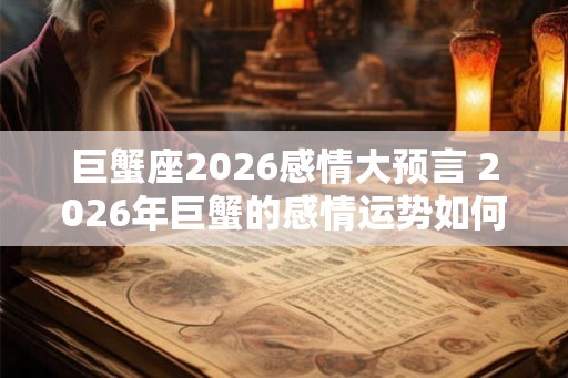 巨蟹座2026感情大预言 2026年巨蟹的感情运势如何