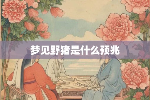 梦见野猪是什么预兆