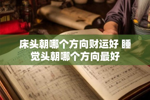 床头朝哪个方向财运好 睡觉头朝哪个方向最好 床头朝哪个方向财运好 睡觉头朝哪个方向最好