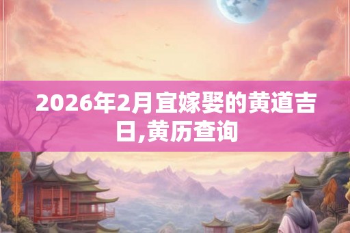 2026年2月宜嫁娶的黄道吉日,黄历查询