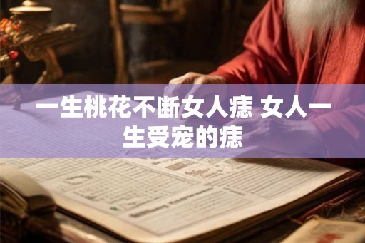一生桃花不断女人痣 女人一生受宠的痣 一生桃花不断女人痣 女人一生受宠的痣