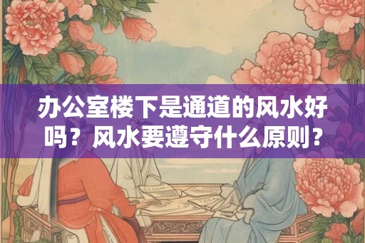 办公室楼下是通道的风水好吗？风水要遵守什么原则？