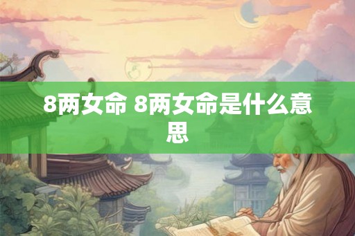 8两女命 8两女命是什么意思